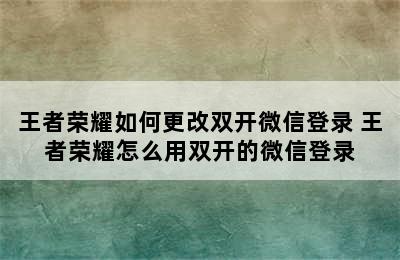 王者荣耀如何更改双开微信登录 王者荣耀怎么用双开的微信登录